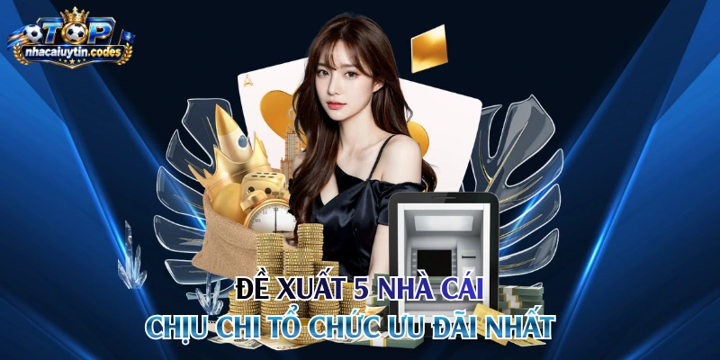 Đề xuất 5 nhà cái chịu chi tổ chức ưu đãi nhất