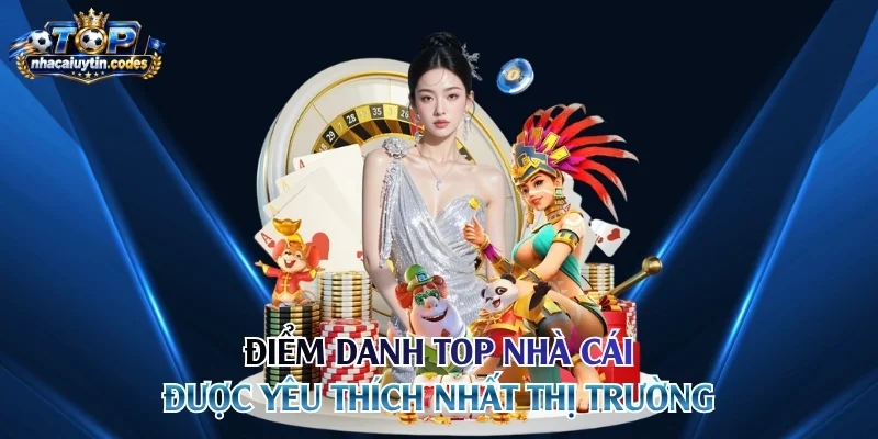 Điểm danh top nhà cái được yêu thích nhất thị trường