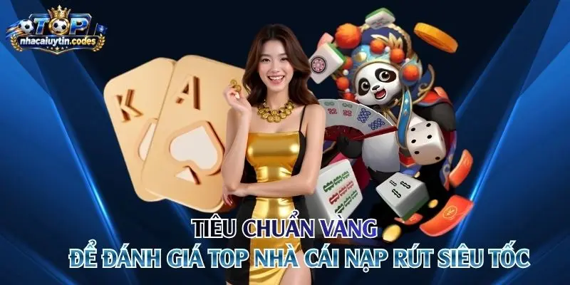 Tiêu chuẩn vàng để đánh giá top nhà cái nạp rút siêu tốc